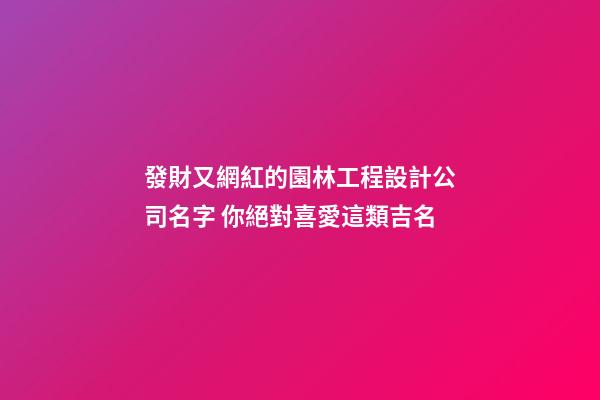 發財又網紅的園林工程設計公司名字 你絕對喜愛這類吉名-第1張-公司起名-玄機派